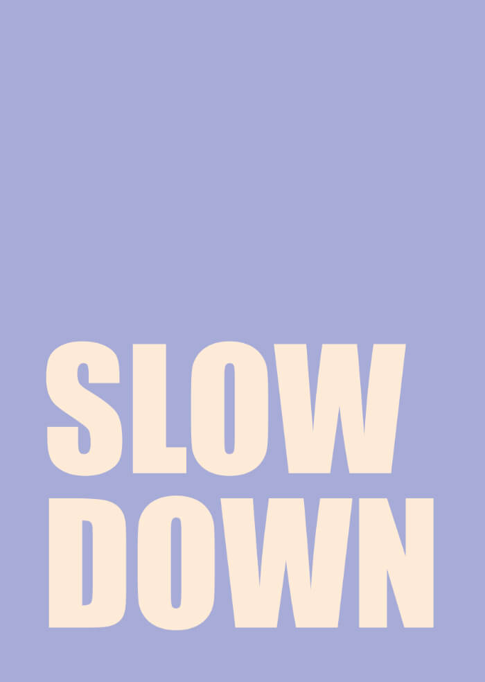 Slow down